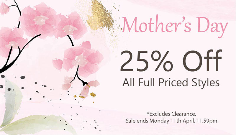 Mothers Day Sale - 25% Off All Full Priced Styles *Excludes Clearance